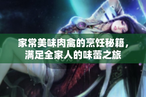 家常美味肉禽的烹饪秘籍，满足全家人的味蕾之旅