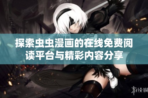 探索虫虫漫画的在线免费阅读平台与精彩内容分享