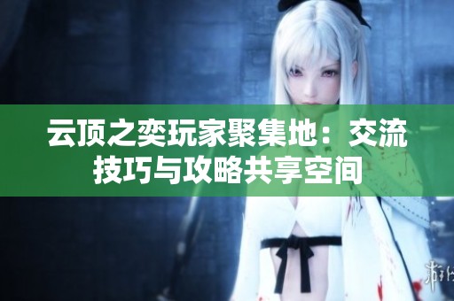 云顶之奕玩家聚集地：交流技巧与攻略共享空间