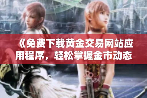 《免费下载黄金交易网站应用程序，轻松掌握金市动态》