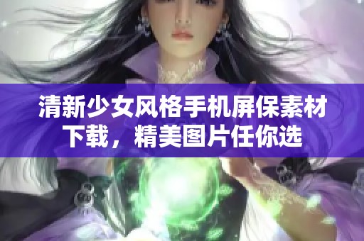 清新少女风格手机屏保素材下载,精美图片任你选 清新少女风格手机屏保素材下载,精美图片任你选