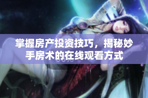 掌握房产投资技巧，揭秘妙手房术的在线观看方式