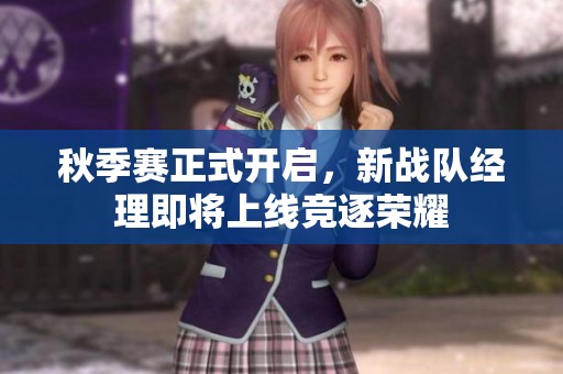 秋季赛正式开启，新战队经理即将上线竞逐荣耀