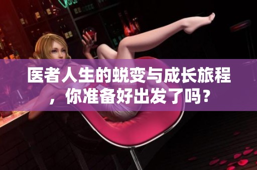 医者人生的蜕变与成长旅程，你准备好出发了吗？