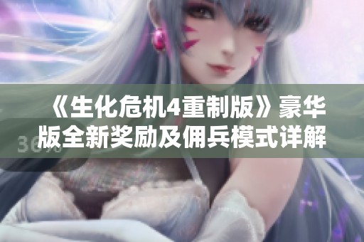《生化危机4重制版》豪华版全新奖励及佣兵模式详解 《生化危机4重制版》豪华版全新奖励及佣兵模式详解