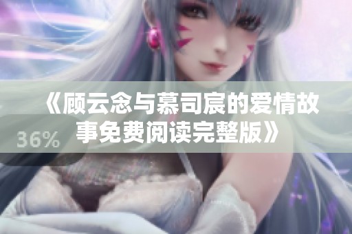 《顾云念与慕司宸的爱情故事免费阅读完整版》