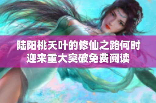 陆阳桃夭叶的修仙之路何时迎来重大突破免费阅读