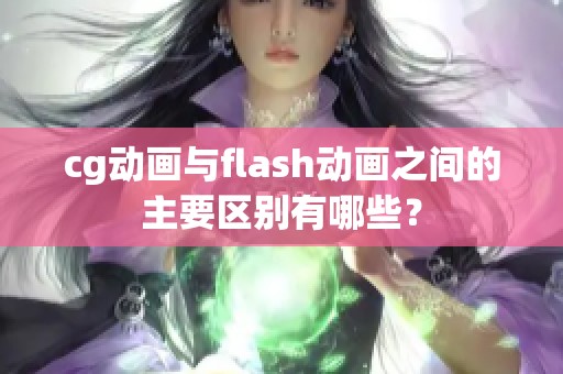 cg动画与flash动画之间的主要区别有哪些？