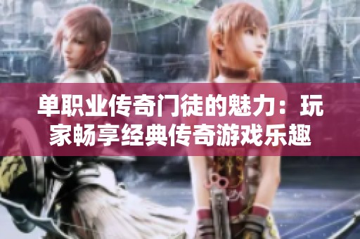 单职业传奇门徒的魅力：玩家畅享经典传奇游戏乐趣