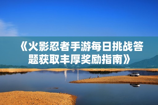《火影忍者手游每日挑战答题获取丰厚奖励指南》