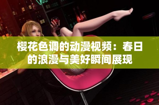 樱花色调的动漫视频：春日的浪漫与美好瞬间展现