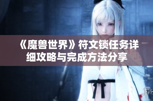 《魔兽世界》符文锁任务详细攻略与完成方法分享