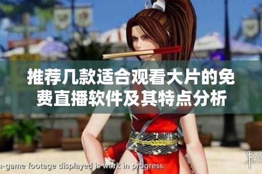 推荐几款适合观看大片的免费直播软件及其特点分析