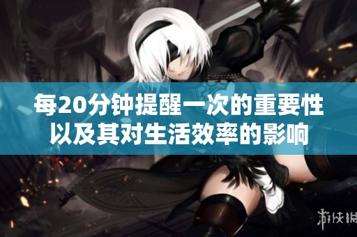 每20分钟提醒一次的重要性以及其对生活效率的影响