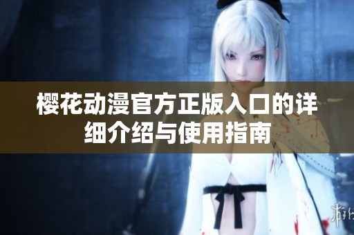 樱花动漫官方正版入口的详细介绍与使用指南