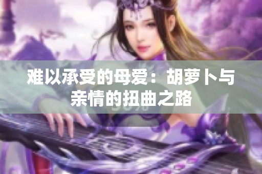 难以承受的母爱：胡萝卜与亲情的扭曲之路