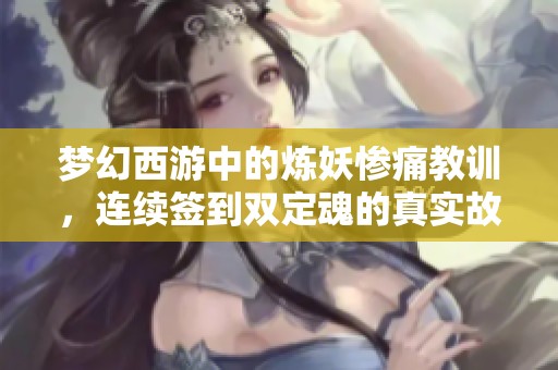 梦幻西游中的炼妖惨痛教训，连续签到双定魂的真实故事