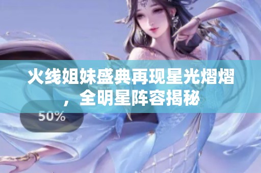 火线姐妹盛典再现星光熠熠，全明星阵容揭秘