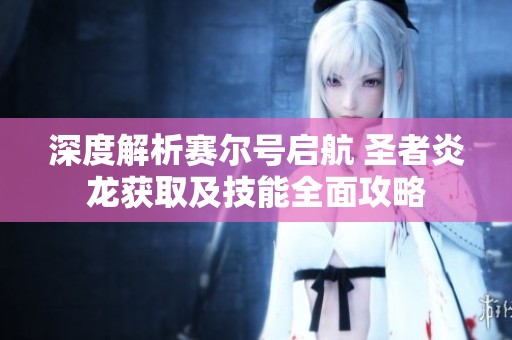 深度解析赛尔号启航 圣者炎龙获取及技能全面攻略